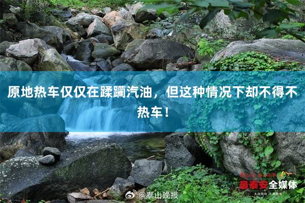 原地热车仅仅在蹂躏汽油，但这种情况下却不得不热车！