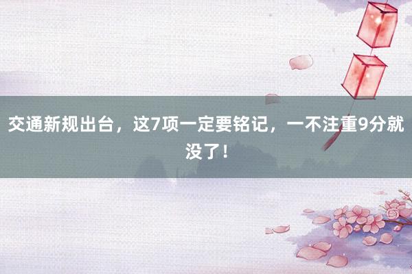 交通新规出台，这7项一定要铭记，一不注重9分就没了！