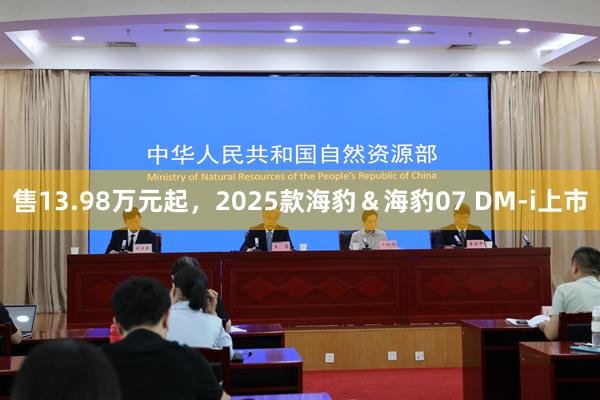 售13.98万元起，2025款海豹＆海豹07 DM-i上市