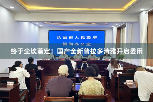 终于尘埃落定！国产全新普拉多清雅开启委用
