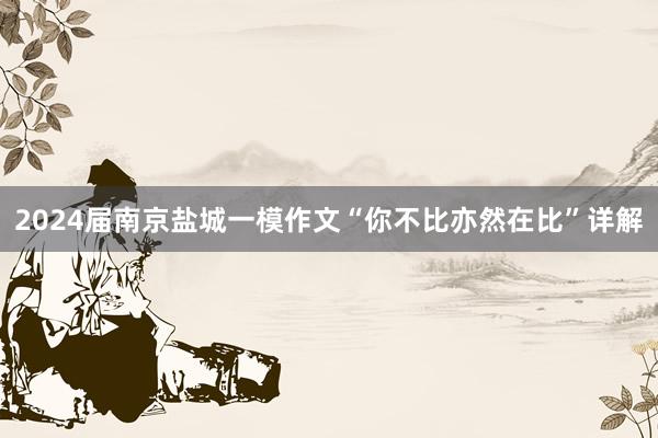 2024届南京盐城一模作文“你不比亦然在比”详解