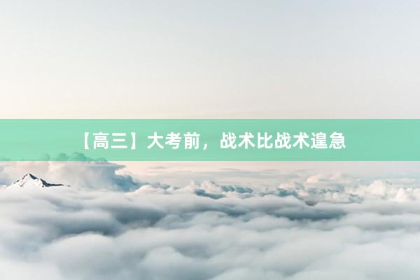 【高三】大考前，战术比战术遑急