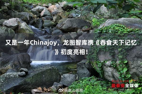 又是一年Chinajoy，龙图智库携《吞食天下记忆》初度亮相！