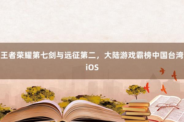 王者荣耀第七剑与远征第二，大陆游戏霸榜中国台湾iOS