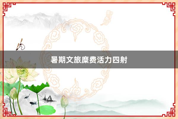 暑期文旅糜费活力四射
