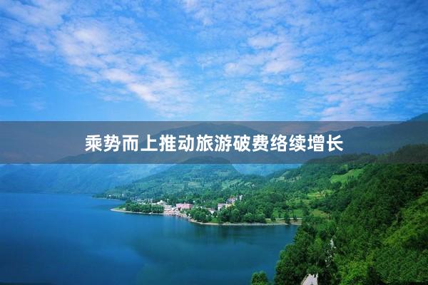 乘势而上推动旅游破费络续增长
