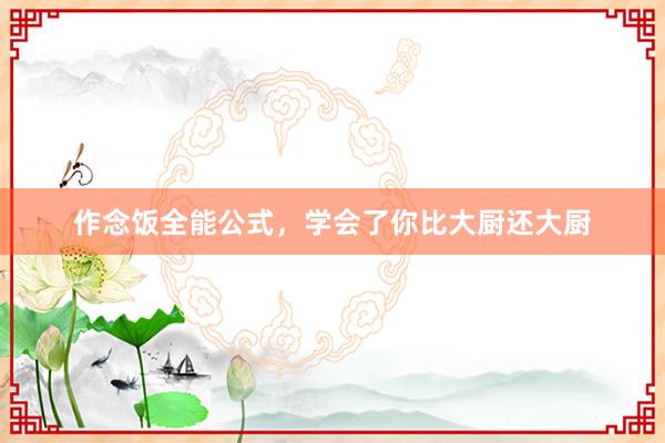 作念饭全能公式，学会了你比大厨还大厨