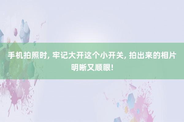手机拍照时, 牢记大开这个小开关, 拍出来的相片明晰又顺眼!