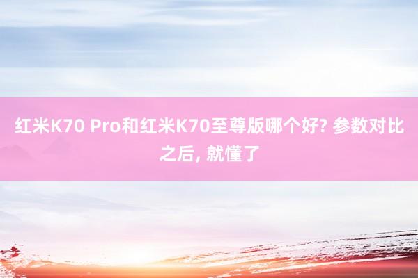 红米K70 Pro和红米K70至尊版哪个好? 参数对比之后, 就懂了