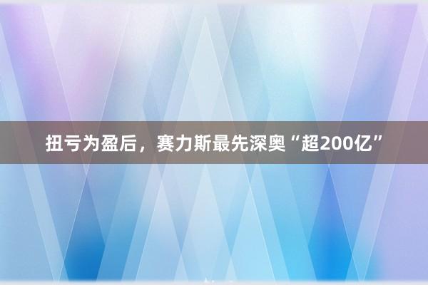 扭亏为盈后，赛力斯最先深奥“超200亿”