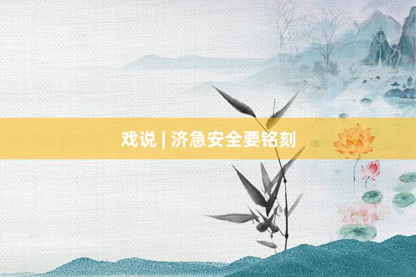戏说 | 济急安全要铭刻