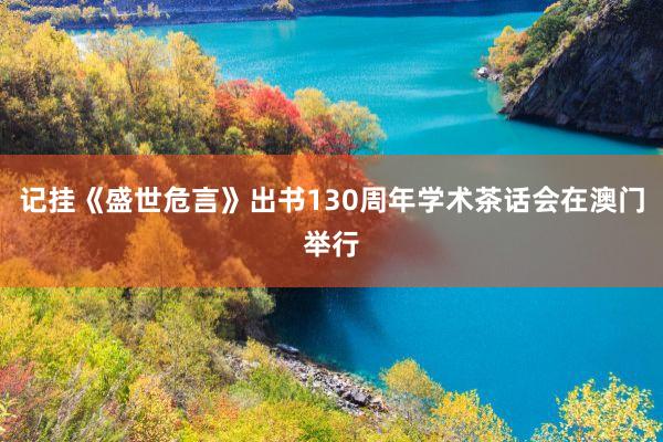 记挂《盛世危言》出书130周年学术茶话会在澳门举行