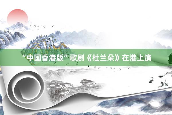 “中国香港版”歌剧《杜兰朵》在港上演