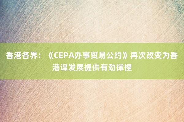 香港各界：《CEPA办事贸易公约》再次改变为香港谋发展提供有劲撑捏