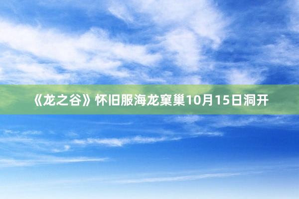 《龙之谷》怀旧服海龙窠巢10月15日洞开