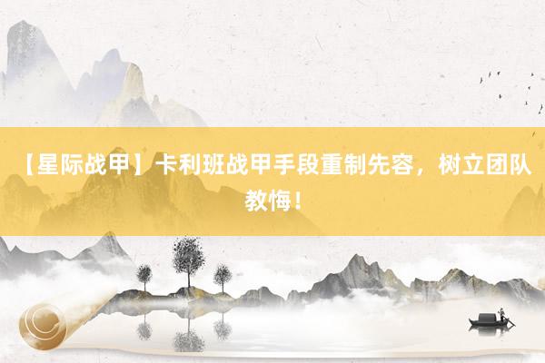 【星际战甲】卡利班战甲手段重制先容，树立团队教悔！