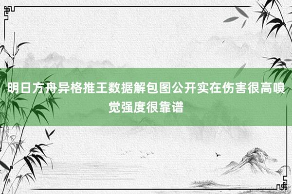 明日方舟异格推王数据解包图公开实在伤害很高嗅觉强度很靠谱