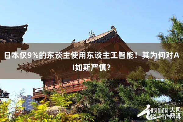 日本仅9%的东谈主使用东谈主工智能！其为何对AI如斯严慎？