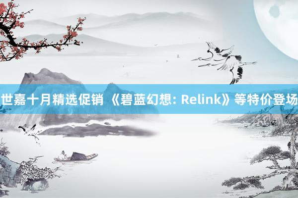 世嘉十月精选促销 《碧蓝幻想: Relink》等特价登场