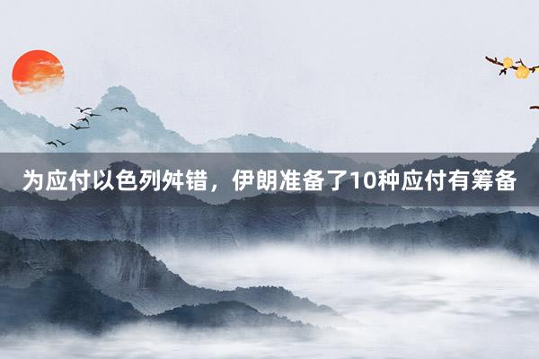 为应付以色列舛错，伊朗准备了10种应付有筹备