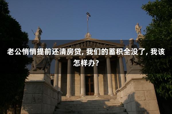 老公悄悄提前还清房贷, 我们的蓄积全没了, 我该怎样办?