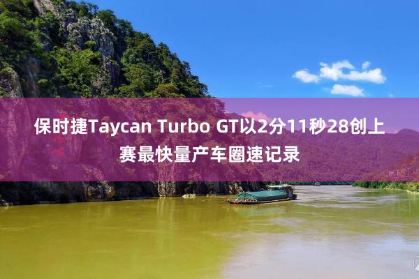 保时捷Taycan Turbo GT以2分11秒28创上赛最快量产车圈速记录
