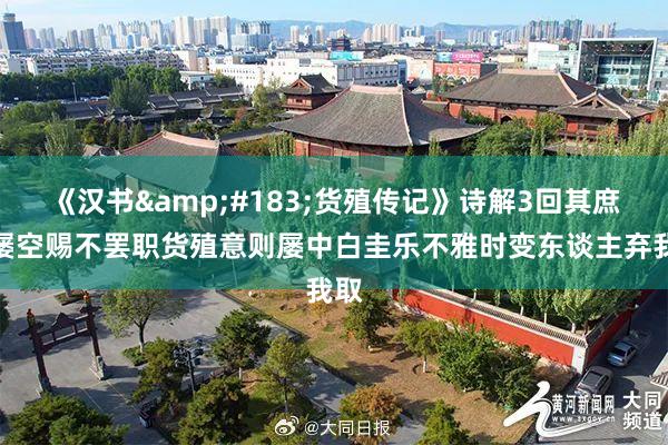 《汉书&#183;货殖传记》诗解3回其庶乎屡空赐不罢职货殖意则屡中白圭乐不雅时变东谈主弃我取