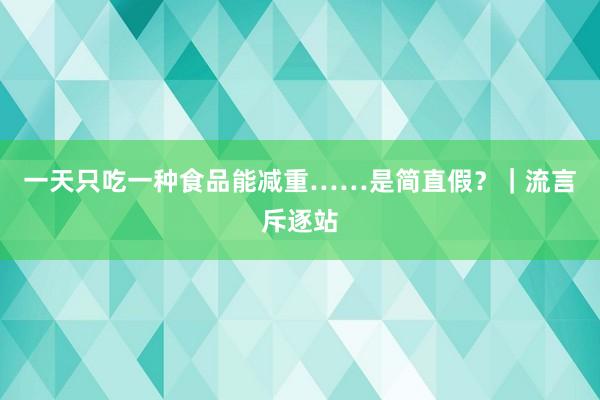一天只吃一种食品能减重……是简直假？｜流言斥逐站