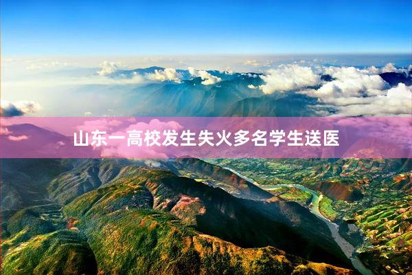 山东一高校发生失火多名学生送医