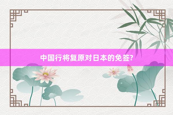 中国行将复原对日本的免签?