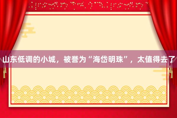 山东低调的小城，被誉为“海岱明珠”，太值得去了