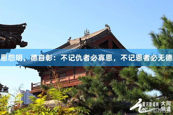恩怨明，德自彰：不记仇者必寡恩，不记恩者必无德