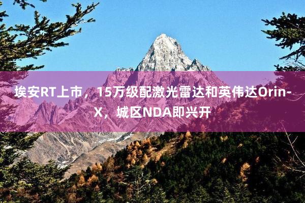 埃安RT上市，15万级配激光雷达和英伟达Orin-X，城区NDA即兴开