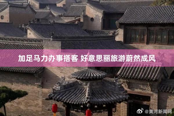 加足马力办事搭客 好意思丽旅游蔚然成风