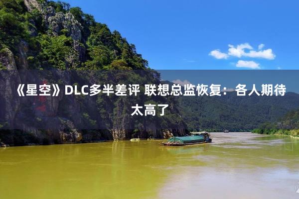 《星空》DLC多半差评 联想总监恢复：各人期待太高了