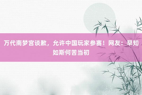 万代南梦宫谈歉，允许中国玩家参赛！网友：早知如斯何苦当初