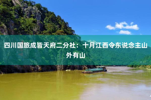 四川国旅成皆天府二分社：十月江西令东说念主山外有山