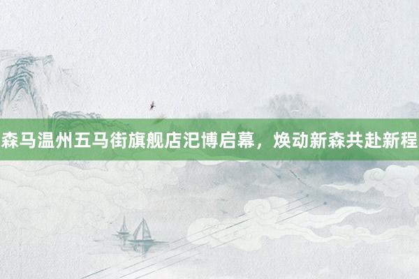 森马温州五马街旗舰店汜博启幕，焕动新森共赴新程