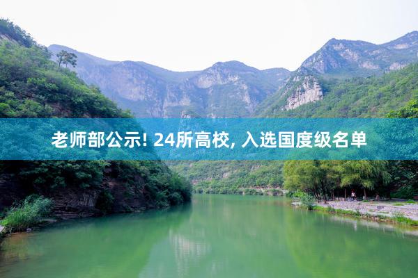 老师部公示! 24所高校, 入选国度级名单