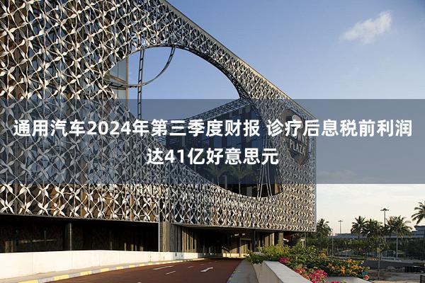 通用汽车2024年第三季度财报 诊疗后息税前利润达41亿好意思元