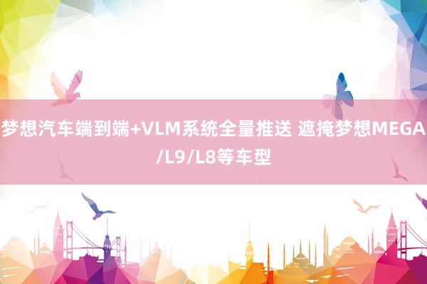 梦想汽车端到端+VLM系统全量推送 遮掩梦想MEGA/L9/L8等车型